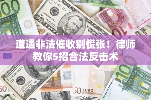 北京遭遇非法催收别慌张！律师教你5招合法反击术