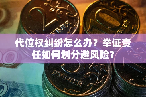 北京代位权纠纷怎么办？举证责任如何划分避风险？