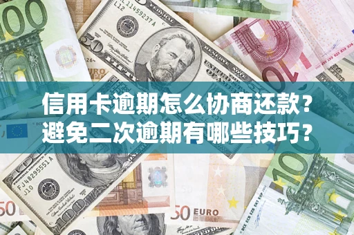 北京信用卡逾期怎么协商还款？避免二次逾期有哪些技巧？