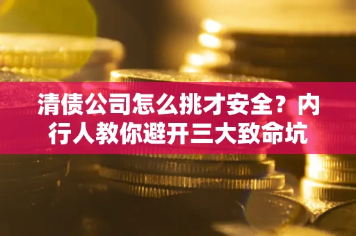 北京清债公司怎么挑才安全?内行人教你避开三大致命坑 北京清债公司怎么挑才安全?内行人教你避开三大致命坑