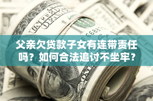 北京父亲欠贷款子女有连带责任吗？如何合法追讨不坐牢？