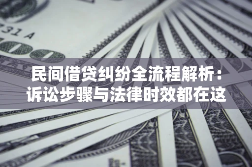 北京民间借贷纠纷全流程解析：诉讼步骤与法律时效都在这儿了