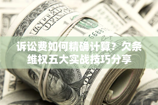 北京诉讼费如何精确计算？欠条维权五大实战技巧分享