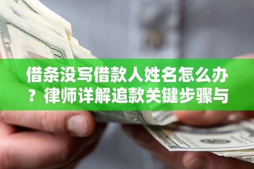 北京借条没写借款人姓名怎么办？律师详解追款关键步骤与证据链构建