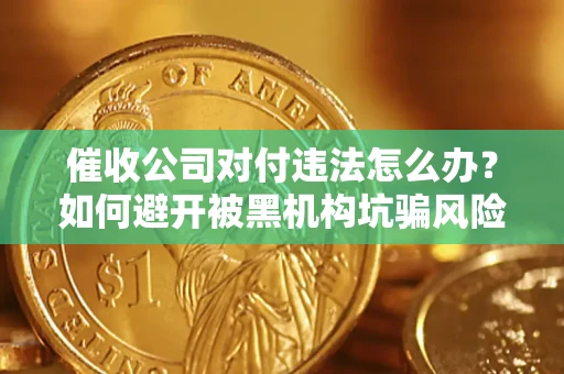 北京催收公司对付违法怎么办？如何避开被黑机构坑骗风险