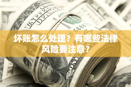 北京坏账怎么处理？有哪些法律风险要注意？