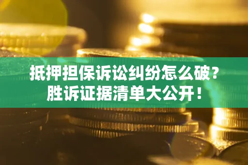 北京抵押担保诉讼纠纷怎么破？胜诉证据清单大公开！