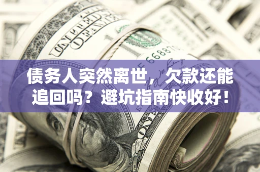 北京债务人突然离世，欠款还能追回吗？避坑指南快收好！