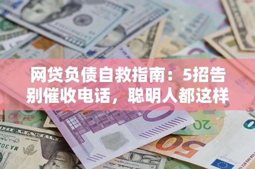 北京网贷负债自救指南：5招告别催收电话，聪明人都这样做