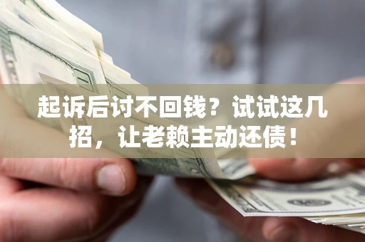 北京起诉后讨不回钱？试试这几招，让老赖主动还债！