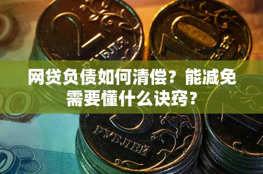 北京网贷负债如何清偿？能减免需要懂什么诀窍？