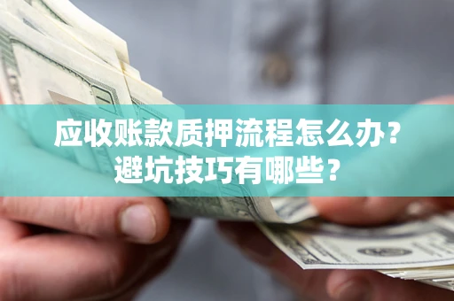 北京应收账款质押流程怎么办？避坑技巧有哪些？
