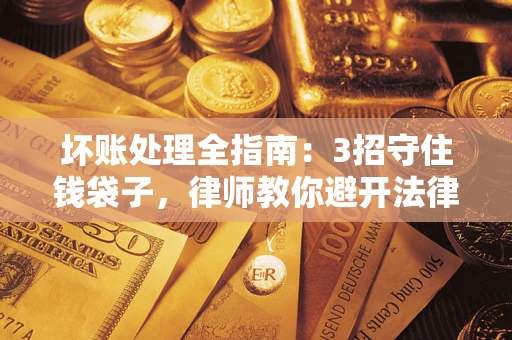 北京坏账处理全指南：3招守住钱袋子，律师教你避开法律雷区