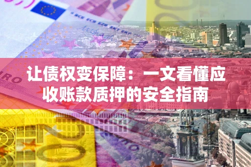 北京让债权变保障：一文看懂应收账款质押的安全指南