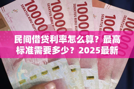 北京民间借贷利率怎么算？最高标准需要多少？2025最新避坑指南