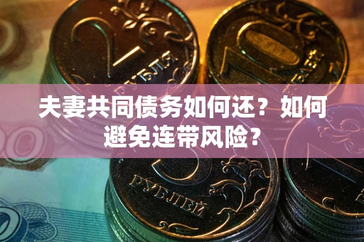 北京夫妻共同债务如何还？如何避免连带风险？