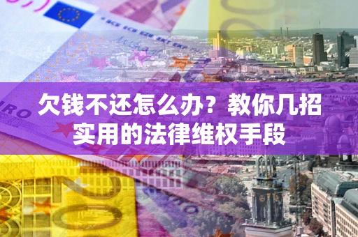北京欠钱不还怎么办？教你几招实用的法律维权手段