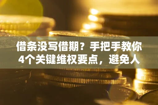 北京借条没写借期？手把手教你4个关键维权要点，避免人财两空