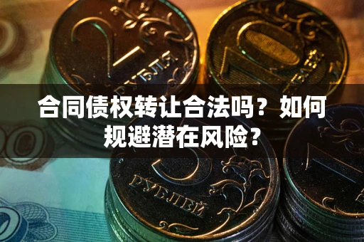北京合同债权转让合法吗?如何规避潜在风险? 北京合同债权转让合法吗?如何规避潜在风险?