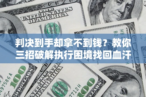 北京判决到手却拿不到钱？教你三招破解执行困境找回血汗钱