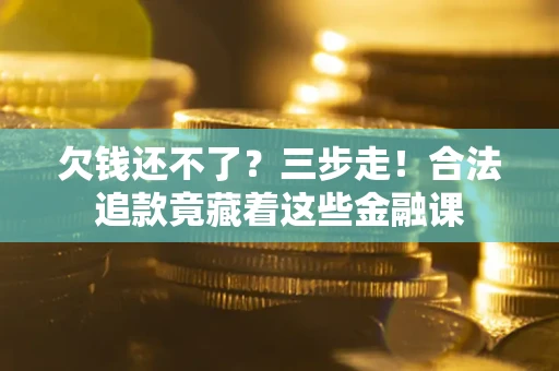 北京欠钱还不了？三步走！合法追款竟藏着这些金融课