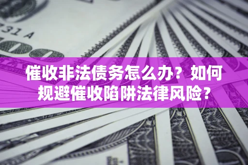 北京催收非法债务怎么办？如何规避催收陷阱法律风险？