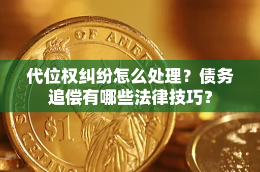 北京代位权纠纷怎么处理？债务追偿有哪些法律技巧？
