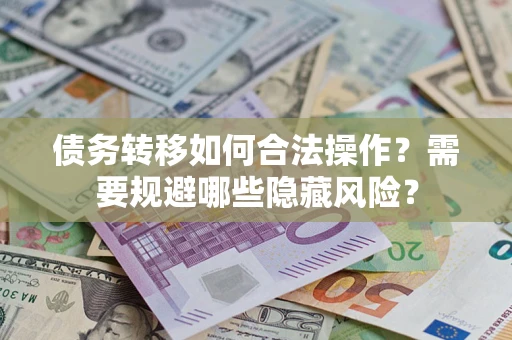 北京债务转移如何合法操作？需要规避哪些隐藏风险？