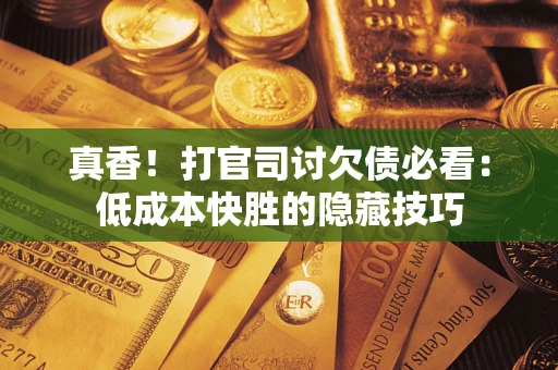 北京真香！打官司讨欠债必看：低成本快胜的隐藏技巧