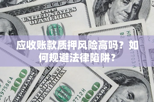北京应收账款质押风险高吗？如何规避法律陷阱？