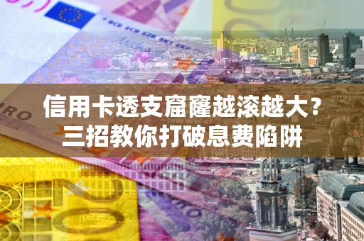 北京信用卡透支窟窿越滚越大？三招教你打破息费陷阱