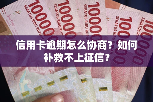 北京信用卡逾期怎么协商？如何补救不上征信？