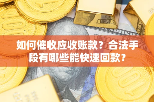 北京如何催收应收账款？合法手段有哪些能快速回款？