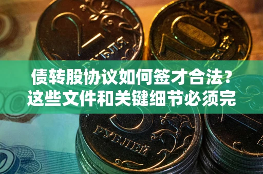 北京债转股协议如何签才合法？这些文件和关键细节必须完整