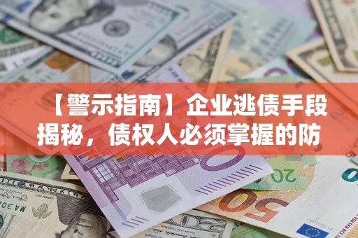 北京【警示指南】企业逃债手段揭秘，债权人必须掌握的防坑宝典