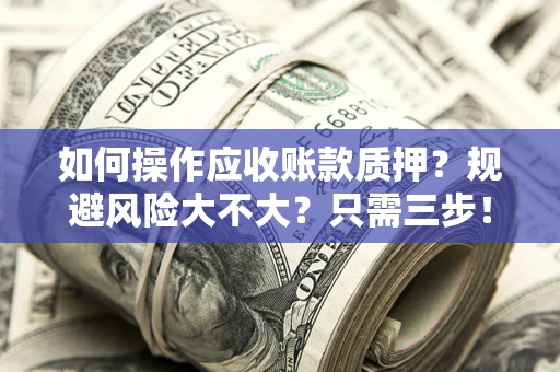 北京如何操作应收账款质押？规避风险大不大？只需三步！