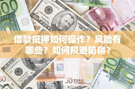 北京借款抵押如何操作?风险有哪些?如何规避陷阱? 北京借款抵押如何操作?风险有哪些?如何规避陷阱?