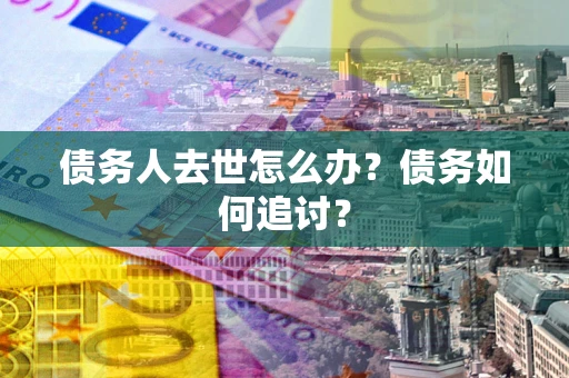 北京债务人去世怎么办？债务如何追讨？