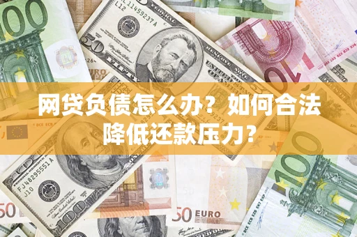 北京网贷负债怎么办？如何合法降低还款压力？