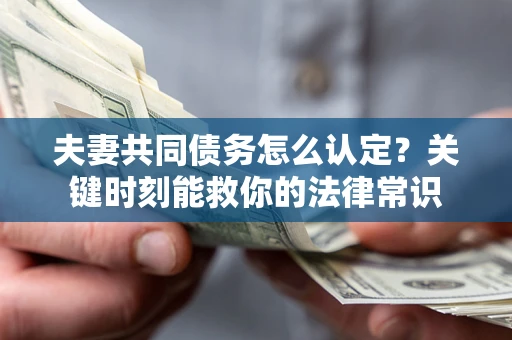 北京夫妻共同债务怎么认定？关键时刻能救你的法律常识