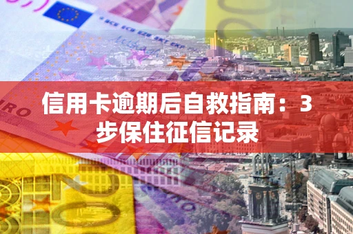 北京信用卡逾期后自救指南：3步保住征信记录