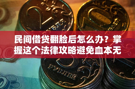 北京民间借贷翻脸后怎么办？掌握这个法律攻略避免血本无归
