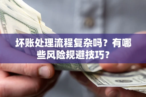 北京坏账处理流程复杂吗？有哪些风险规避技巧？