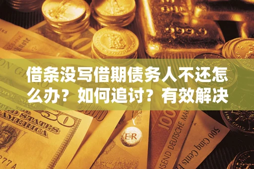 北京借条没写借期债务人不还怎么办？如何追讨？有效解决方案！