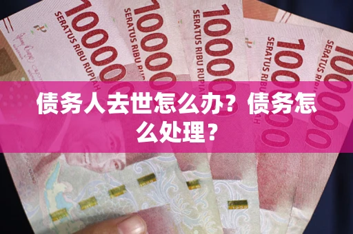 北京债务人去世怎么办？债务怎么处理？