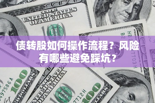 北京债转股如何操作流程?风险有哪些避免踩坑? 北京债转股如何操作流程?风险有哪些避免踩坑?