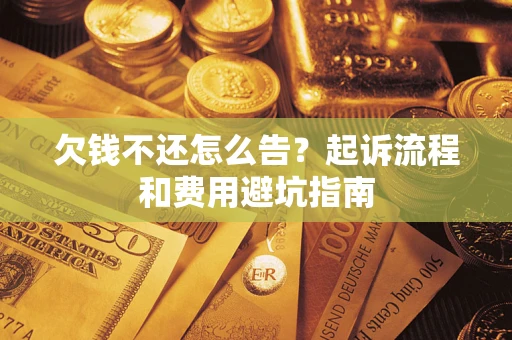 北京欠钱不还怎么告?起诉流程和费用避坑指南 北京欠钱不还怎么告?起诉流程和费用避坑指南