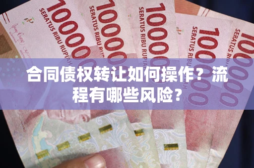 北京合同债权转让如何操作？流程有哪些风险？
