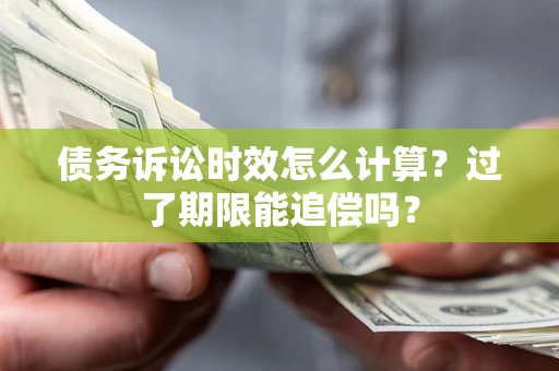 北京债务诉讼时效怎么计算？过了期限能追偿吗？