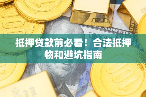 北京抵押贷款前必看！合法抵押物和避坑指南